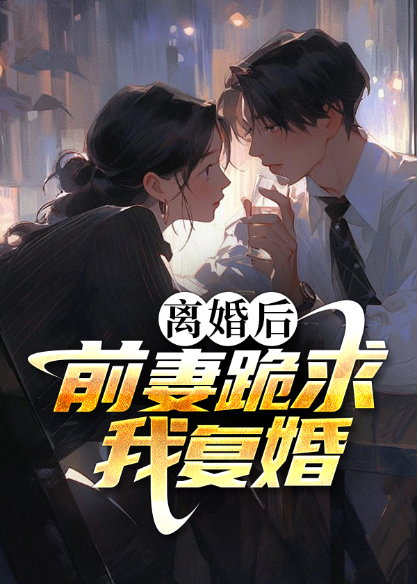 离婚后前妻跪求上位免费完整版